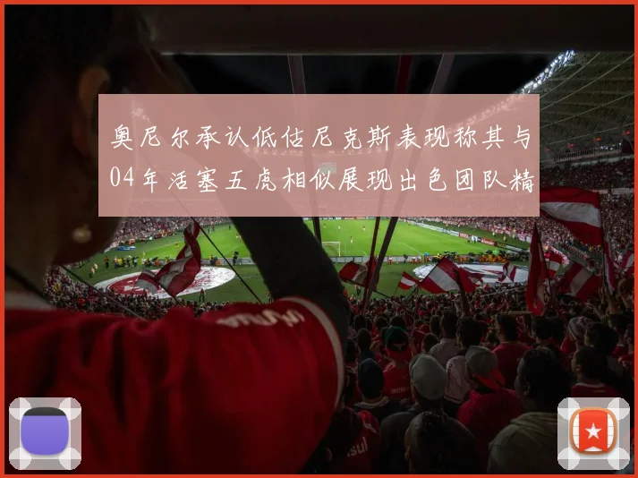 奥尼尔承认低估尼克斯表现称其与04年活塞五虎相似展现出色团队精神