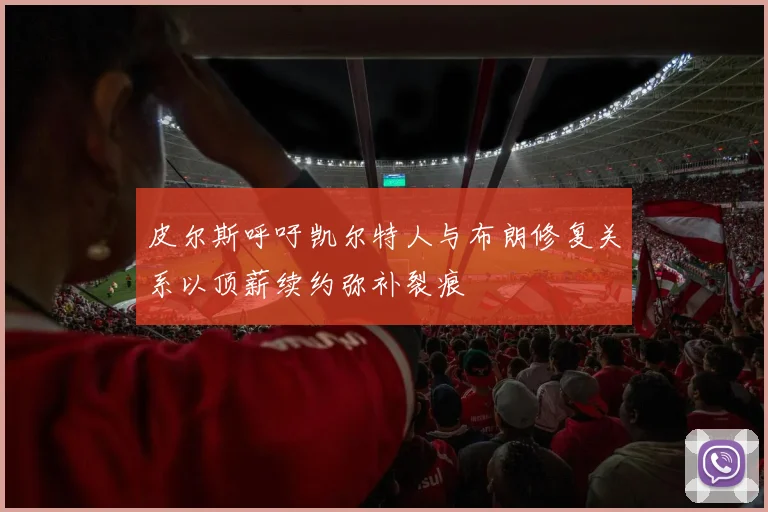 皮尔斯呼吁凯尔特人与布朗修复关系以顶薪续约弥补裂痕