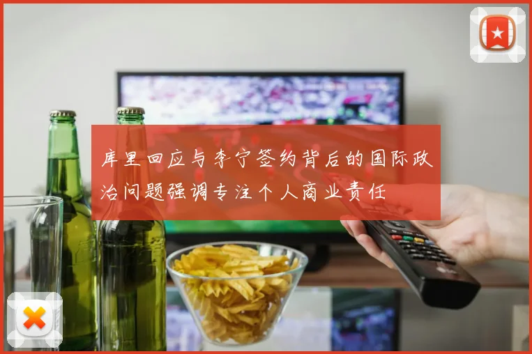 库里回应与李宁签约背后的国际政治问题强调专注个人商业责任