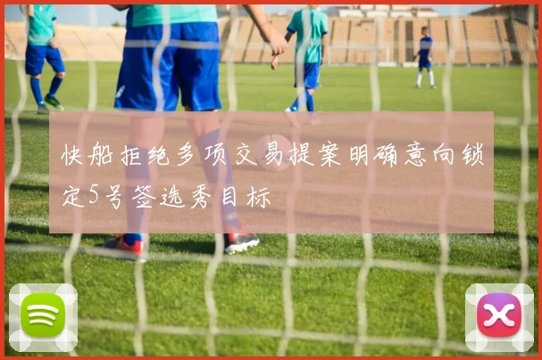 快船拒绝多项交易提案明确意向锁定5号签选秀目标