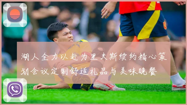 湖人全力以赴为里夫斯续约精心策划会议定制舒适礼品与美味晚餐