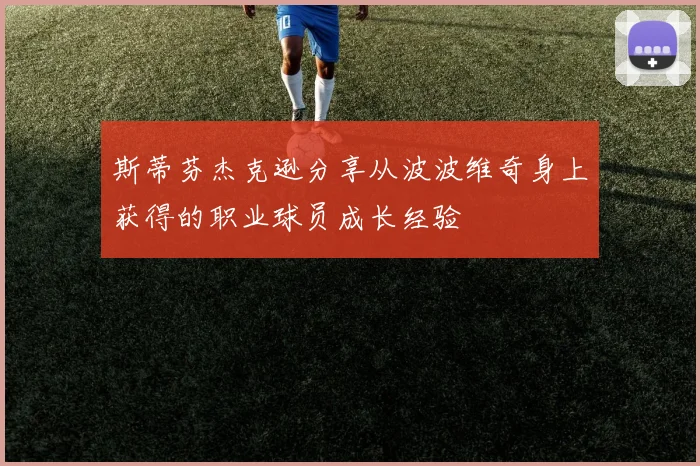 斯蒂芬杰克逊分享从波波维奇身上获得的职业球员成长经验