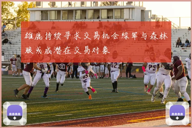 雄鹿持续寻求交易机会绿军与森林狼或成潜在交易对象