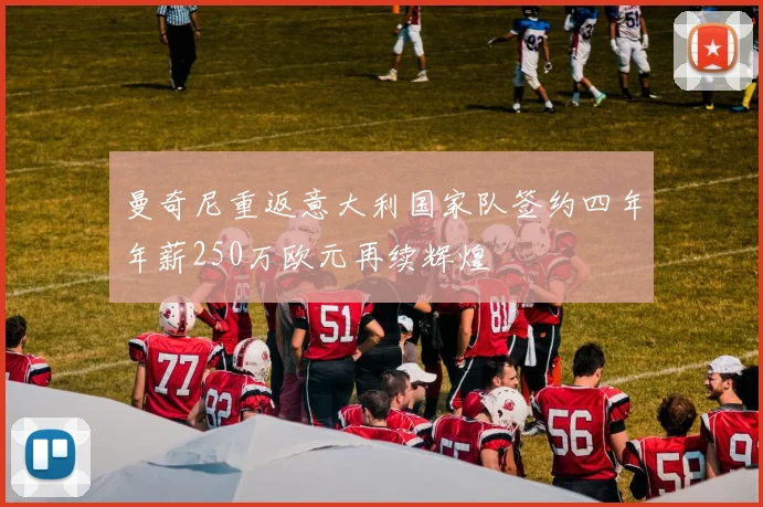 曼奇尼重返意大利国家队签约四年年薪250万欧元再续辉煌