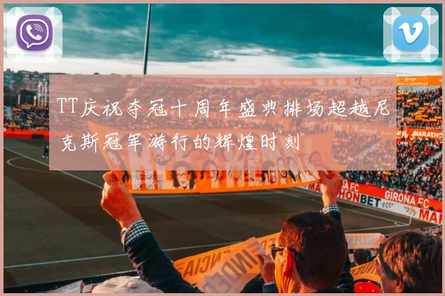TT庆祝夺冠十周年盛典排场超越尼克斯冠军游行的辉煌时刻